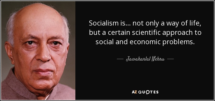 Socialism is... not only a way of life, but a certain scientific approach to social and economic problems. - Jawaharlal Nehru