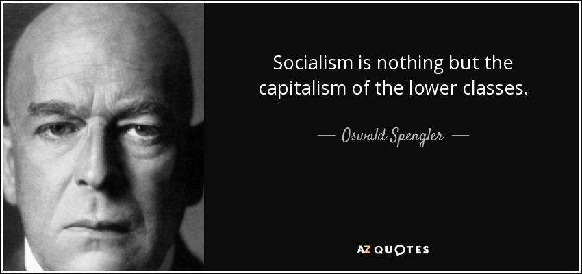 Socialism is nothing but the capitalism of the lower classes. - Oswald Spengler