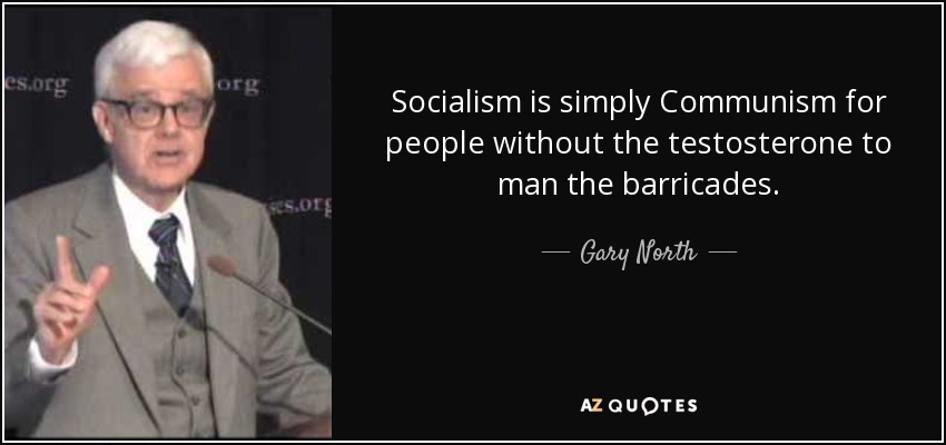 Socialism is simply Communism for people without the testosterone to man the barricades. - Gary North