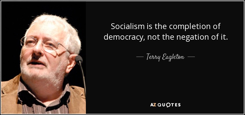 Socialism is the completion of democracy, not the negation of it. - Terry Eagleton