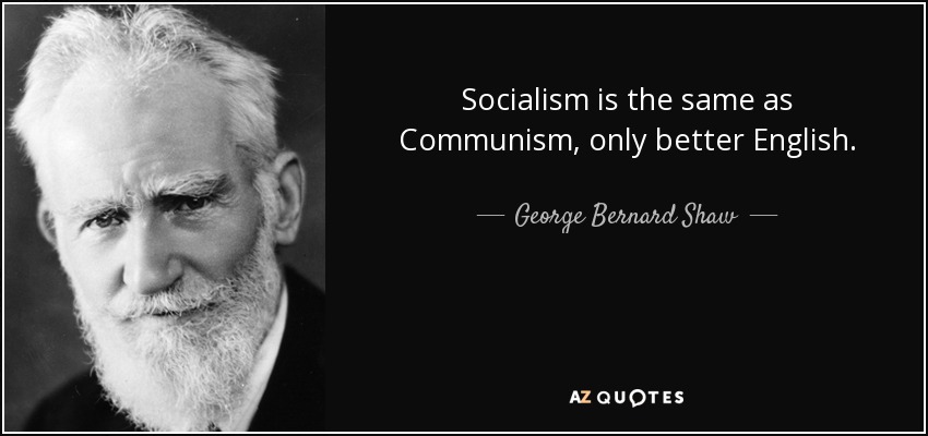 Socialism is the same as Communism, only better English. - George Bernard Shaw