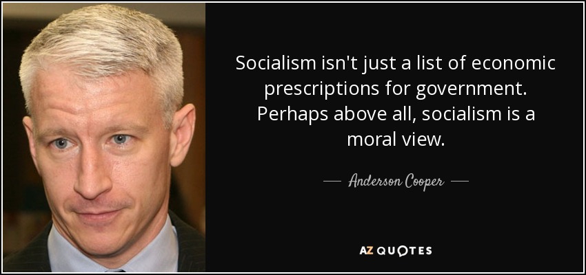 Socialism isn't just a list of economic prescriptions for government. Perhaps above all, socialism is a moral view. - Anderson Cooper