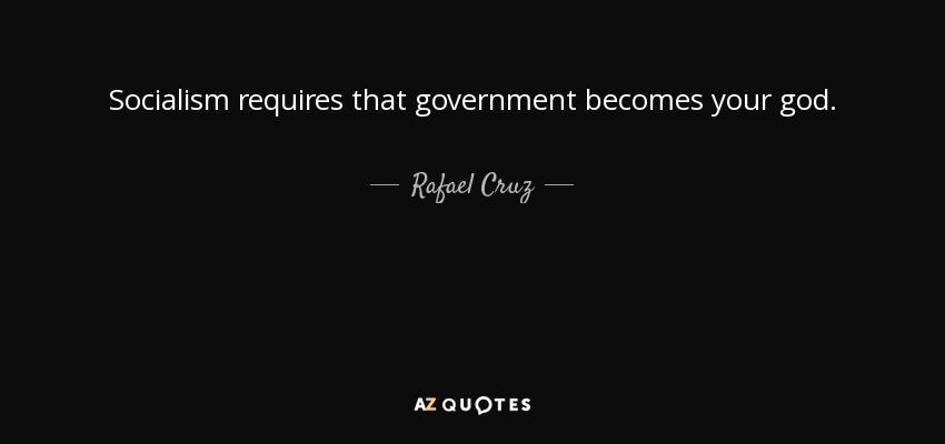 Socialism requires that government becomes your god. - Rafael Cruz