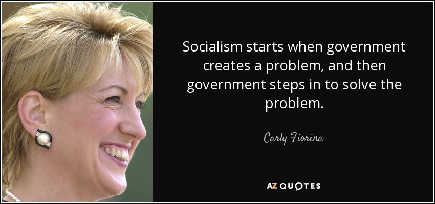 Socialism starts when government creates a problem, and then government steps in to solve the problem. - Carly Fiorina