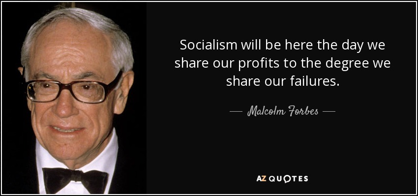 Socialism will be here the day we share our profits to the degree we share our failures. - Malcolm Forbes