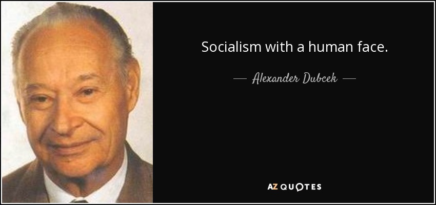 Socialism with a human face. - Alexander Dubcek