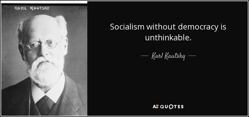 Socialism without democracy is unthinkable. - Karl Kautsky