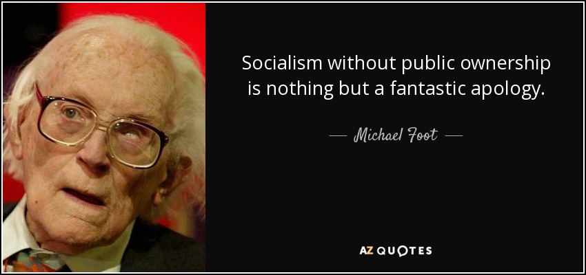 Socialism without public ownership is nothing but a fantastic apology. - Michael Foot