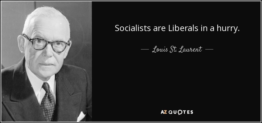 Socialists are Liberals in a hurry. - Louis St. Laurent