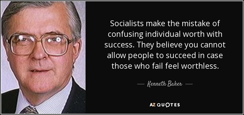 Socialists make the mistake of confusing individual worth with success. They believe you cannot allow people to succeed in case those who fail feel worthless. - Kenneth Baker, Baron Baker of Dorking