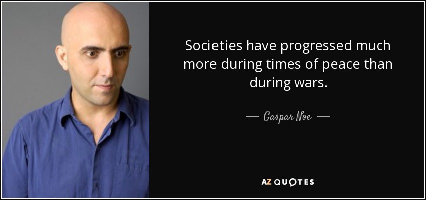 Societies have progressed much more during times of peace than during wars. - Gaspar Noe