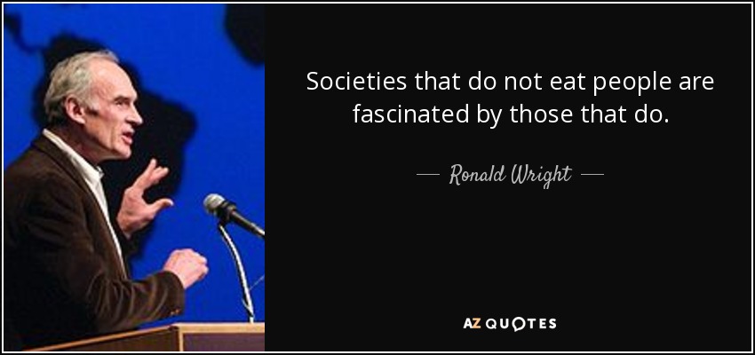 Societies that do not eat people are fascinated by those that do. - Ronald Wright