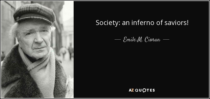 Society: an inferno of saviors! - Emile M. Cioran