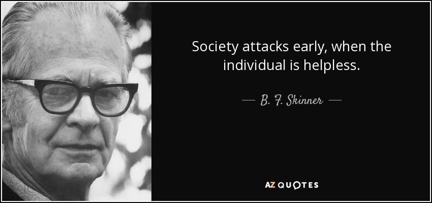 Society attacks early, when the individual is helpless. - B. F. Skinner