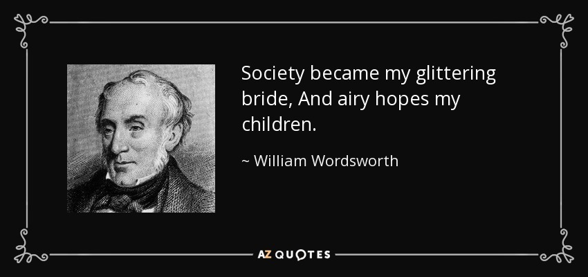 Society became my glittering bride, And airy hopes my children. - William Wordsworth