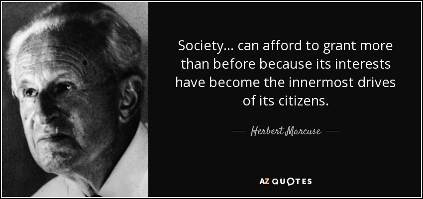 Society ... can afford to grant more than before because its interests have become the innermost drives of its citizens. - Herbert Marcuse
