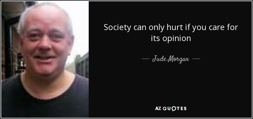 Society can only hurt if you care for its opinion - Jude Morgan