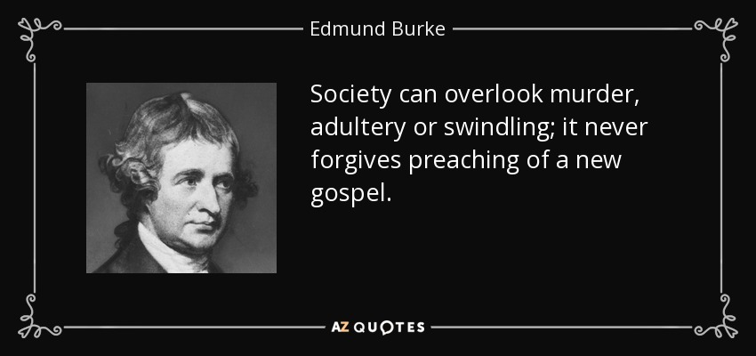 Society can overlook murder, adultery or swindling; it never forgives preaching of a new gospel. - Edmund Burke