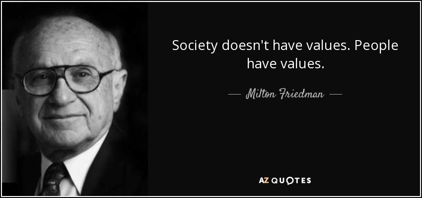 Society doesn't have values. People have values. - Milton Friedman