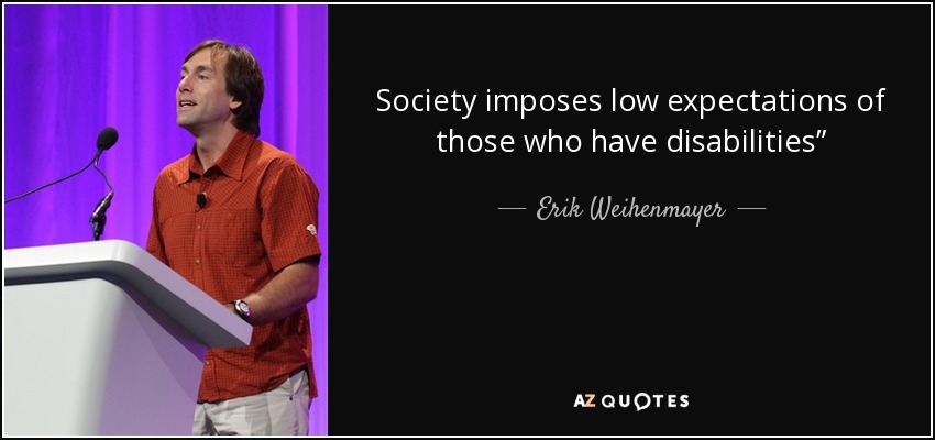 Society imposes low expectations of those who have disabilities” - Erik Weihenmayer