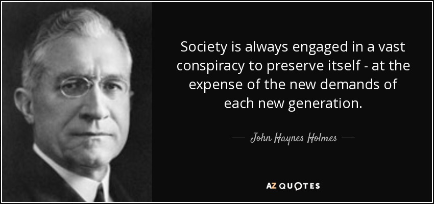 Society is always engaged in a vast conspiracy to preserve itself - at the expense of the new demands of each new generation. - John Haynes Holmes