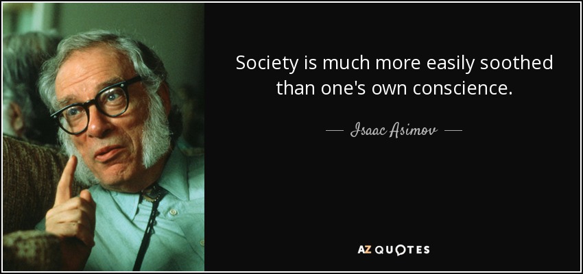 Society is much more easily soothed than one's own conscience. - Isaac Asimov