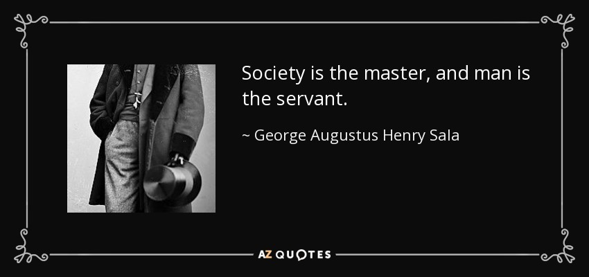 Society is the master, and man is the servant. - George Augustus Henry Sala