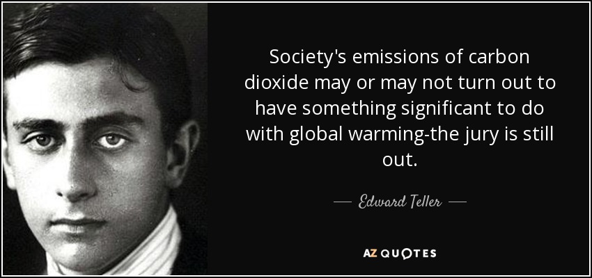 Society's emissions of carbon dioxide may or may not turn out to have something significant to do with global warming-the jury is still out. - Edward Teller