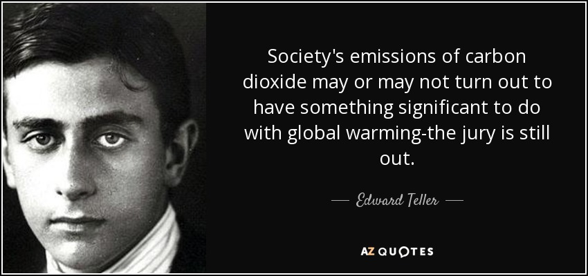 Society's emissions of carbon dioxide may or may not turn out to have something significant to do with global warming-the jury is still out. - Edward Teller