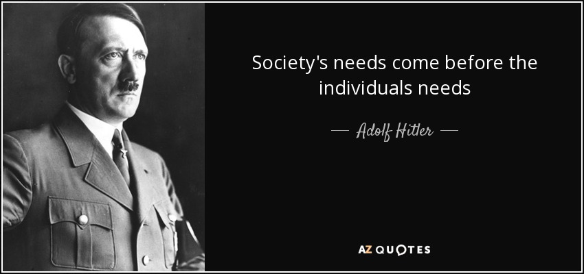 Society's needs come before the individuals needs - Adolf Hitler