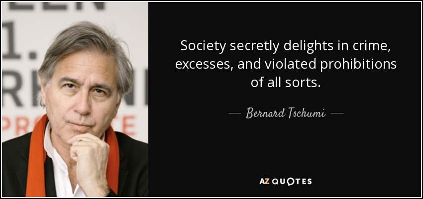 Society secretly delights in crime, excesses, and violated prohibitions of all sorts. - Bernard Tschumi