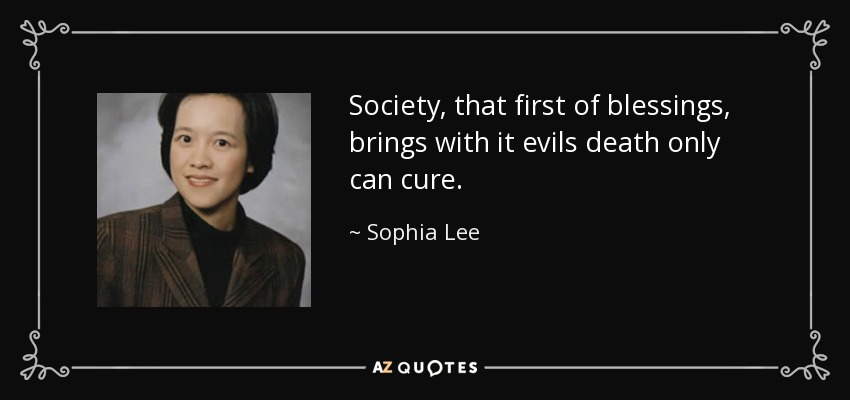 Society, that first of blessings, brings with it evils death only can cure. - Sophia Lee