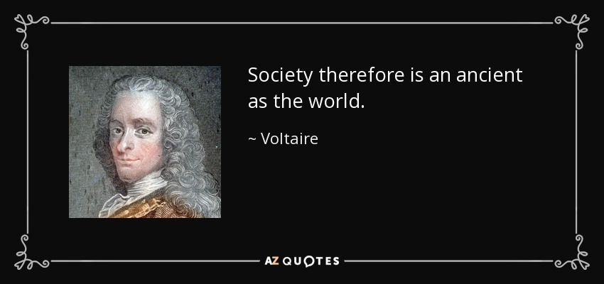 Society therefore is an ancient as the world. - Voltaire