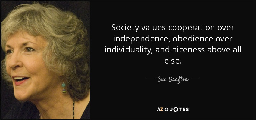 Society values cooperation over independence, obedience over individuality, and niceness above all else. - Sue Grafton
