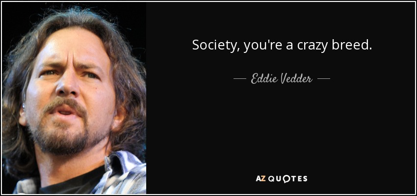 Society, you're a crazy breed. - Eddie Vedder