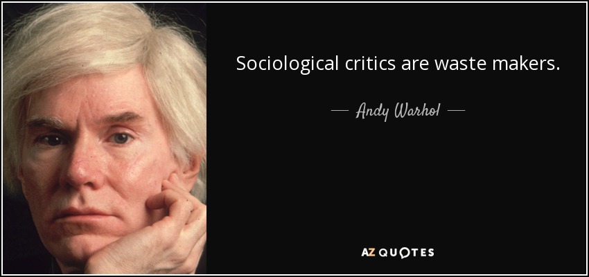 Sociological critics are waste makers. - Andy Warhol