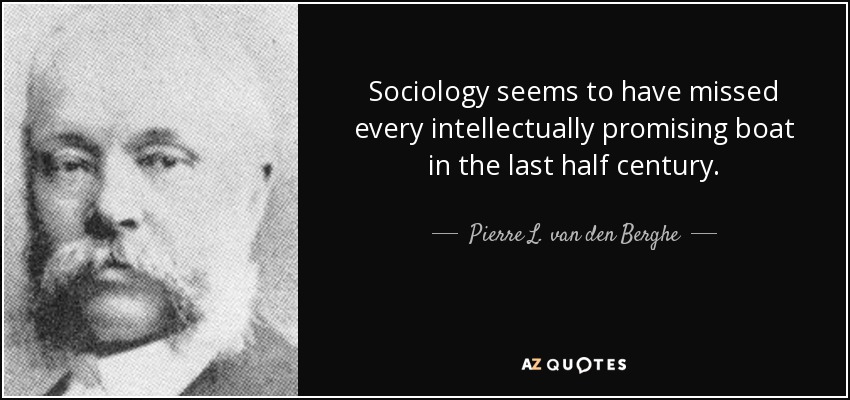 Sociology seems to have missed every intellectually promising boat in the last half century. - Pierre L. van den Berghe