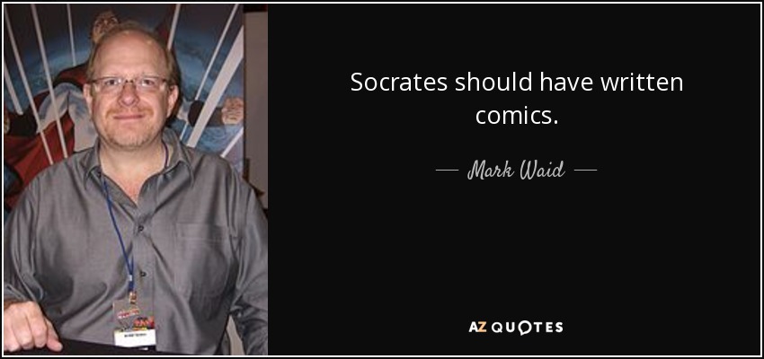 Socrates should have written comics. - Mark Waid