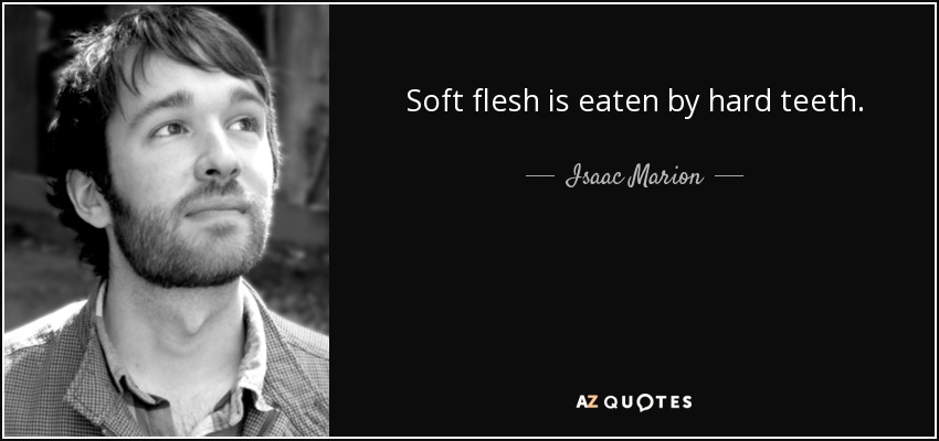 Soft flesh is eaten by hard teeth. - Isaac Marion