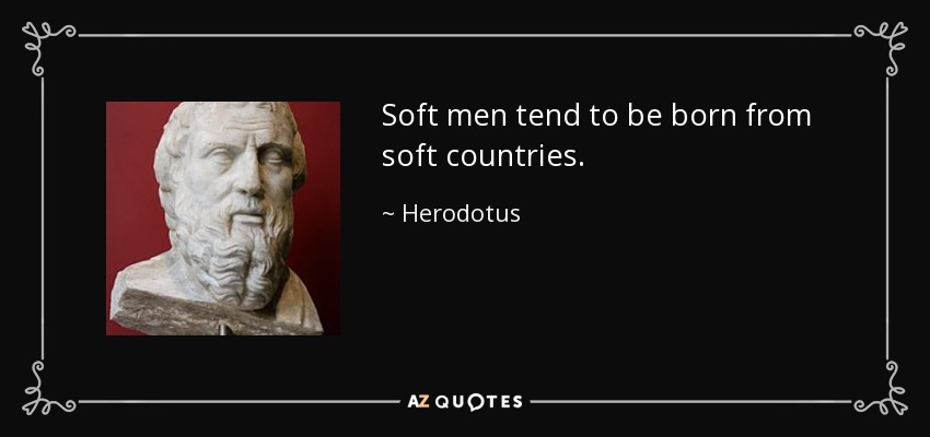 Soft men tend to be born from soft countries. - Herodotus