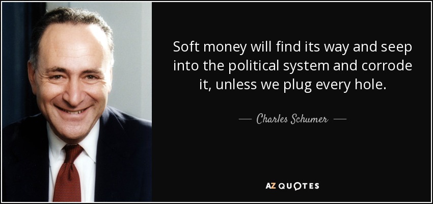 Soft money will find its way and seep into the political system and corrode it, unless we plug every hole. - Charles Schumer