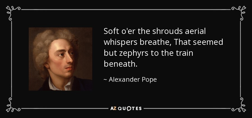 Soft o'er the shrouds aerial whispers breathe, That seemed but zephyrs to the train beneath. - Alexander Pope