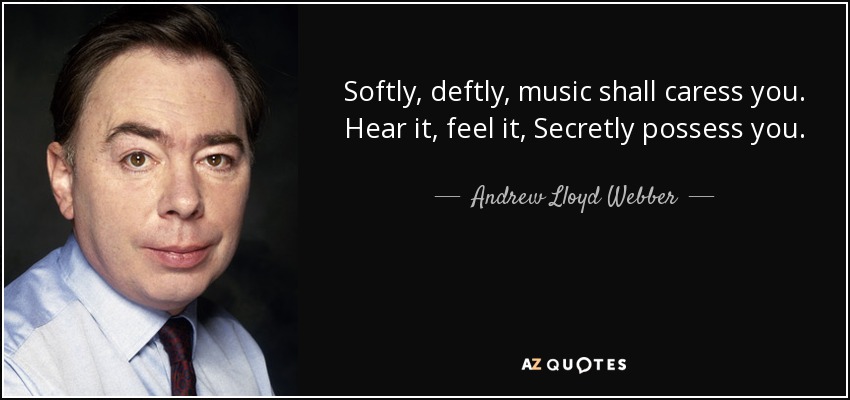 Softly, deftly, music shall caress you. Hear it, feel it, Secretly possess you. - Andrew Lloyd Webber