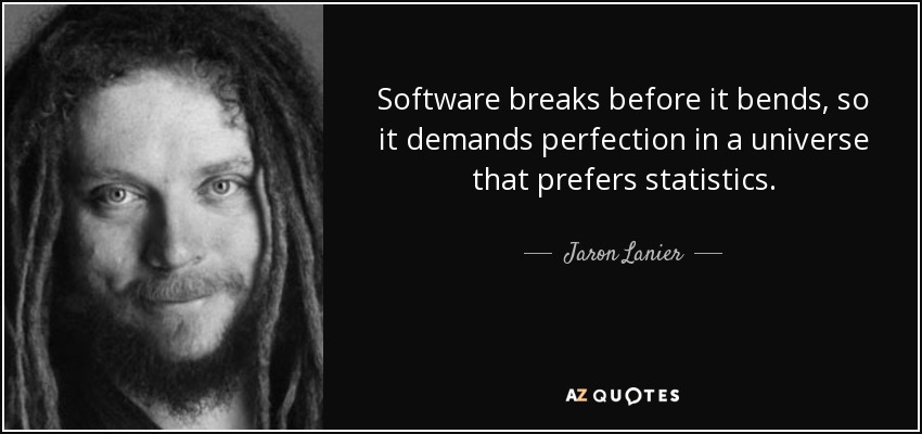 Software breaks before it bends, so it demands perfection in a universe that prefers statistics. - Jaron Lanier