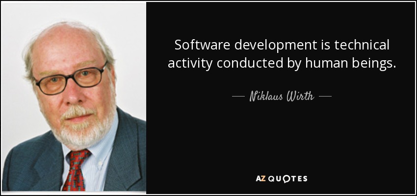 Software development is technical activity conducted by human beings. - Niklaus Wirth