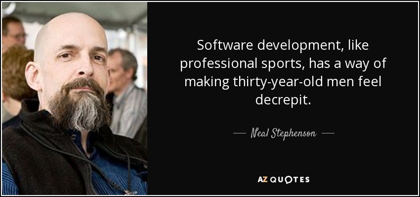 Software development, like professional sports, has a way of making thirty-year-old men feel decrepit. - Neal Stephenson