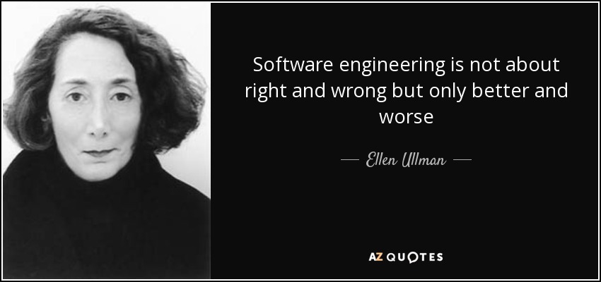 Software engineering is not about right and wrong but only better and worse - Ellen Ullman