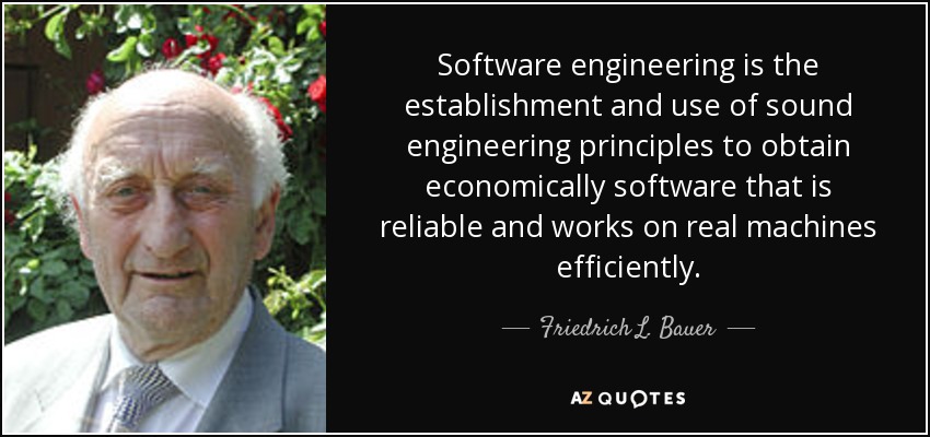 Software engineering is the establishment and use of sound engineering principles to obtain economically software that is reliable and works on real machines efficiently. - Friedrich L. Bauer