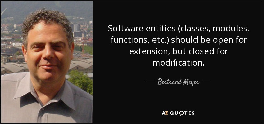 Software entities (classes, modules, functions, etc.) should be open for extension, but closed for modification. - Bertrand Meyer