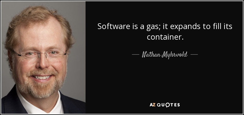 Software is a gas; it expands to fill its container. - Nathan Myhrvold